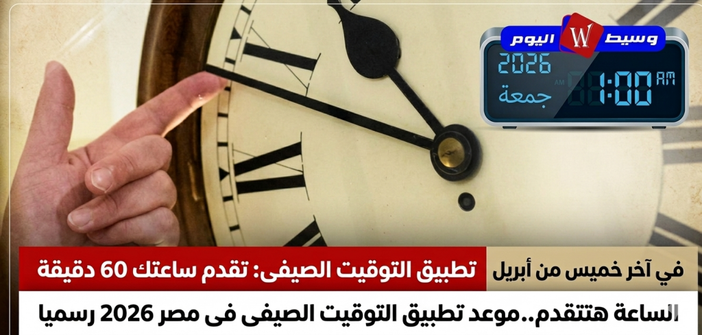 تطبيق التوقيت الصيفي في مصر 2026.. تقديم الساعة 60 دقيقة الخميس 30 أبريل